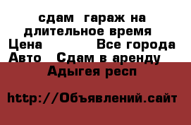 сдам  гараж на длительное время › Цена ­ 2 000 - Все города Авто » Сдам в аренду   . Адыгея респ.